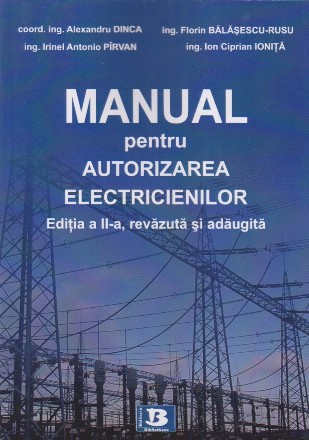 Manual pentru autorizarea electricienilor. Editia a II-a, revazuta si adaugita