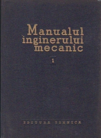 Manualul inginerului mecanic, Volumul I, Materiale, rezistenta materialelor, teoria mecanismelor si a masinilor