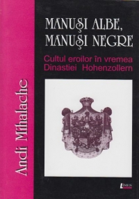 Manusi albe, manusi negre. Cultul eroilor in vremea Dinastiei de Hohenzollern