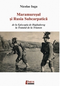 Maramuresul si Rusia subcarpatica. De la Episcopia de Hajdudorog la Tratatul de la Trianon