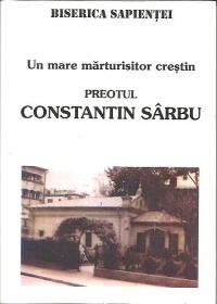 Un mare marturisitor crestin: Preotul Constantin Sarbu