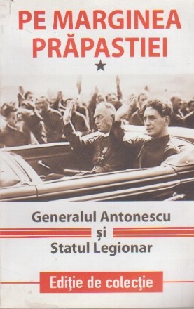 Pe Marginea Prapastiei. Generalul Antonescu si Statul Legionar, Volumul I