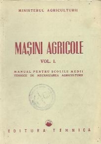 Masini agricole, Volumele I, II si III - Manual pentru scolile medii tehnice de mecanizarea agriculturii