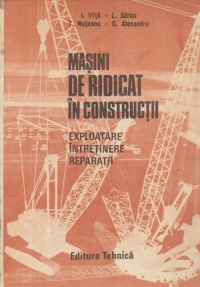 Masini de ridicat in constructii - Exploatare. Intretinere. Reparatii