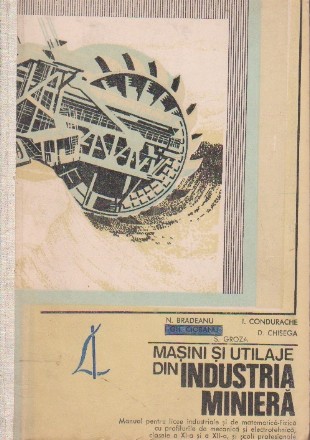 Masini si utilaje din industria miniera. Manual pentru licee industriale si de matematica-fizica cu profilurile de mecanica si electrotehmica, clasele a XI-a si a XII-a, si scoli profesionale