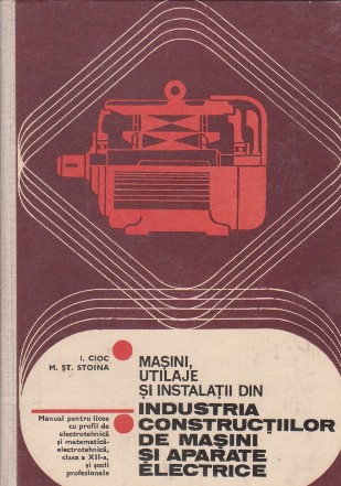 Masini, utilaje si instalatii din industria constructiilor de masini si aparate electrice - Manual pentru licee cu profil de electrotehnica si matematica-electrotehnica, clasa a XII-a si scoli profesionale