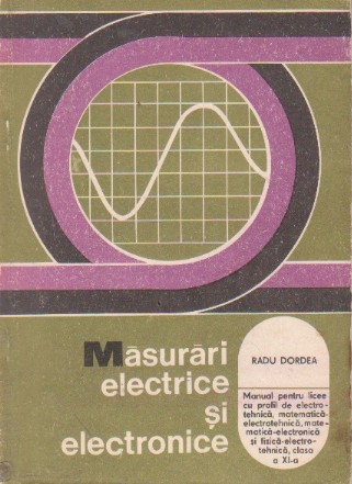 Masurari electrice si electronice - Manual pentru licee cu profil de electrotehnica, matematica-electronica si fizica-electronica, clasa a XI-a