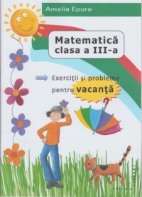 Matematica clasa a III-a. Exercitii si probleme pentru vacanta