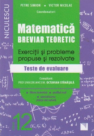 Matematica, clasa a XII-a. Breviar teoretic. Exercitii si probleme propuse si rezolvate. Teste de evaluare. Filiera teoretica. Profilul real. Specializarea stiinte ale naturii