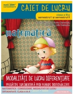 Matematica . Modalitati de lucru diferentiate. Caiet de lucru pentru clasa III-a (semestrul I si semestrul II)