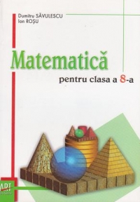 Matematica pentru clasa a 8-a. Teorie, exemple, exercitii si probleme, teste