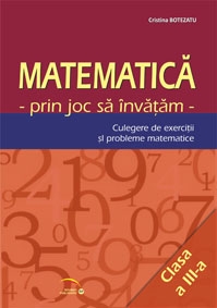 Matematica prin joc sa invatam. Culegere de exercitii si probleme matematice clasa a III-a