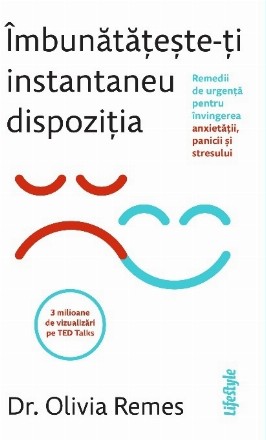 Îmbunătăţeşte-ţi instantaneu dispoziţia : remedii de urgenţă pentru învingerea anxietăţii, panicii şi stresului