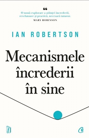 Mecanismele încrederii în sine : noua ştiinţă a încrederii,de ce unii oameni o învaţă şi alţii nu