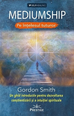 Mediumship. Pe intelesul tuturor. Un ghid introductiv pentru dezvoltarea constientizarii si a intuitiei spirituale