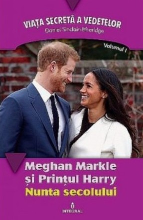 Meghan Markle si Printul Harry. Nunta secolului