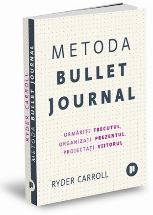 Metoda Bullet Journal. Urmariti trecutul, organizati prezentul, proiectati viitorul