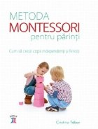 Metoda Montessori pentru parinti. Cum sa cresti copii independenti si fericiti