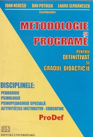 Metodologie si programe pentru definitivat si gradul didactic II. Disciplinele: Pedagogie, Psihologie, Psihopedagogie speciala, Activitatile instructiv-educative