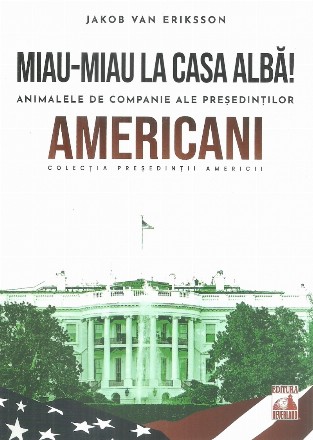 Miau-miau la Casa Albă! : animalele de companie ale preşedinţilor americani