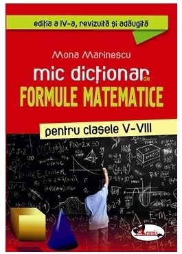 Mic dictionar de formule matematice pentru clasele V-VIII (editia a IV-a revizuita si adaugita)