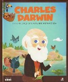 Micii mei eroi. Charles Darwin. Omul de stiinta care a enuntat teoria evolutiei