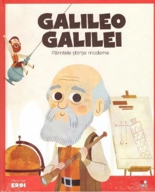 Micii mei eroi. Galileo Galilei. Parintele stiintei moderne