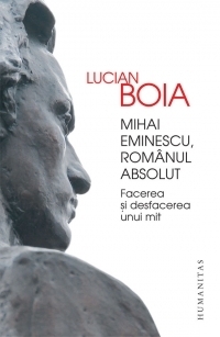 Mihai Eminescu, romanul absolut. Facerea si desfacerea unui mit