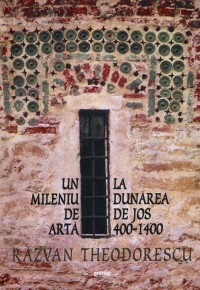 Un mileniu de arta la Dunarea de Jos (400-1400) (editia a II-a revazuta)