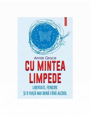 Cu mintea limpede : libertate, fericire şi o viaţă mai bună fără alcool