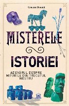 Misterele istoriei. Adevarul despre miturile din trecutul nostru