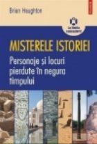 Misterele istoriei. Personaje si locuri pierdute in negura timpului