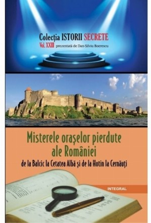 Misterele oraselor pierdute ale Romaniei, de la Balcic la Cetatea Alba si de la Hotin la Cernauti. Volumul XXIII