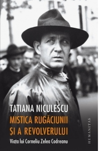 Mistica rugaciunii si a revolverului. Viata lui Corneliu Zelea Codreanu