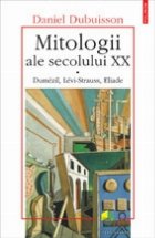 Mitologii ale secolului XX. Dumezil, Levi-Strauss, Eliade