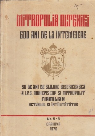 Mitropolia Olteniei - 600 de ani de la intemeiere. 50 de ani slujire bisericeasca a I.P.S. Arhiepiscop si Mitropolit Firmilian actualul ei intiistatator