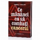 Ce mănânci ca să combaţi cancerul : superalimente, plante şi ingrediente cu rol preventiv şi utilizate 