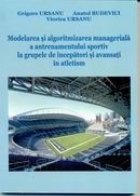 Modelarea si algoritmizarea manageriala a antrenamentului sportiv la grupele de incepatori si avansati in atle