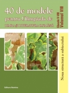 40 de modele pentru Olimpiada de Limba si literatura romana. Clasele V-VIII volumul VIII