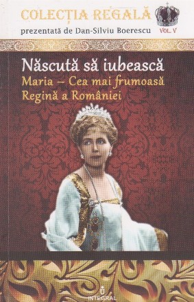 Nascuta sa iubeasca. Maria - Cea mai frumoasa Regina a Romaniei