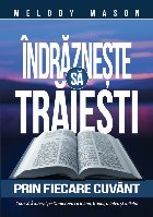 Îndrăzneşte să trăieşti prin fiecare cuvânt : cum să Îl iubeşti pe Dumnezeu cu inima, trupul, mintea