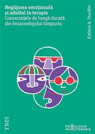 Neglijarea emoţională şi adultul în terapie : consecinţele permanente ale dezacordajului timpuriu