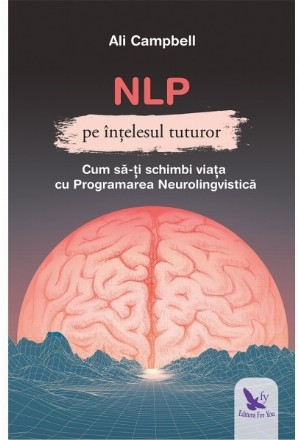 NLP pe intelesul tuturor. Cum sa-ti schimbi viata cu Programarea Neurolingvstica