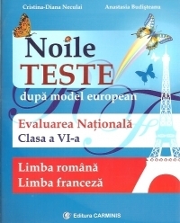 Noile teste dupa model european. Evaluarea nationala. Limba romana. Limba franceza. Clasa a VI-a