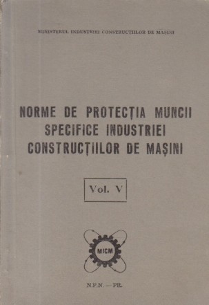 Norme de protectia muncii specifice industriei constructiilor de masini, Volumul V (Unitati tehnologice de prelucrare la rece)