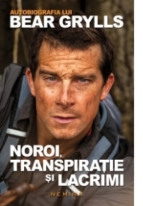 Noroi, transpiratie si lacrimi - Autobiografia lui Bear Grylls