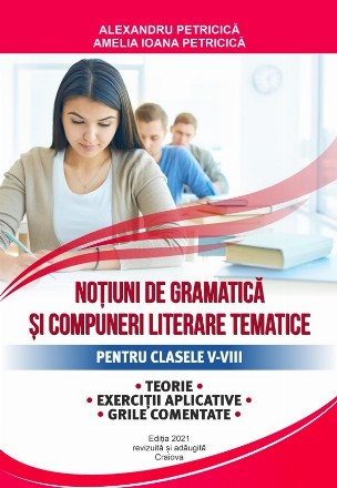 Notiuni de gramatica si compuneri literare tematice pentru clasele V - VIII. Teorie, exercitii aplicative, grile comentate, editie revizuita si adaugita