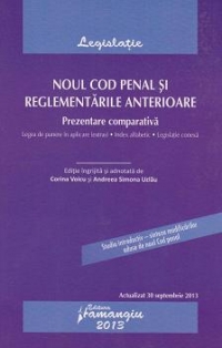 Noul Cod penal si reglementarile anterioare. Actualizat 30 septembrie 2013. Prezentare comparativa – cu legea de punere in aplicare, index alfabetic si legislatie conexa