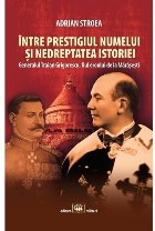 Între prestigiul numelui şi nedreptatea istoriei : generalul Traian Grigorescu, fiul eroului de la Mărăşe