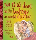 Nu ti-ai dori sa fii bolnav in secolul al XVI-lea! - Boli de care sa te feresti